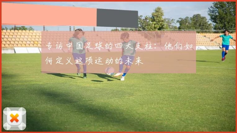 专访中国足球的四大支柱：他们如何定义这项运动的未来