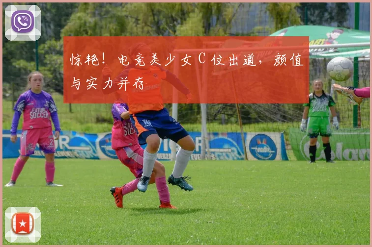惊艳!电竞美少女 C 位出道,颜值与实力并存