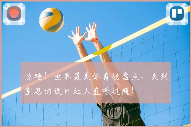 惊艳！世界最美体育场盘点，美到窒息的设计让人直呼过瘾！