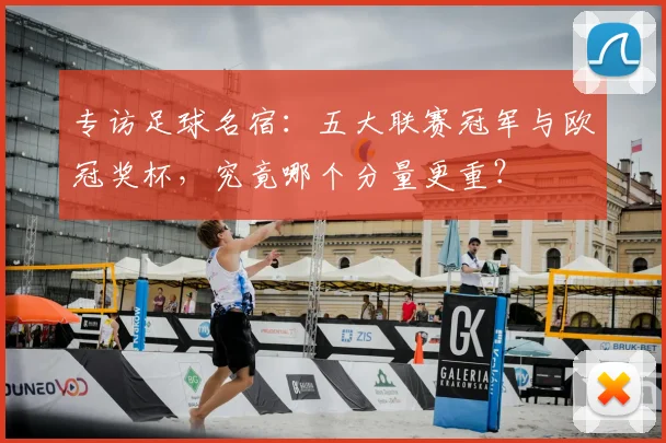 专访足球名宿:五大联赛冠军与欧冠奖杯,究竟哪个分量更重?