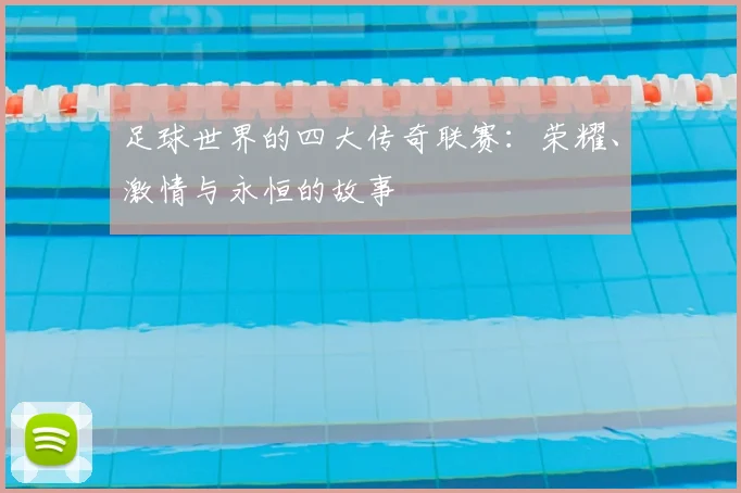 足球世界的四大传奇联赛:荣耀、激情与永恒的故事