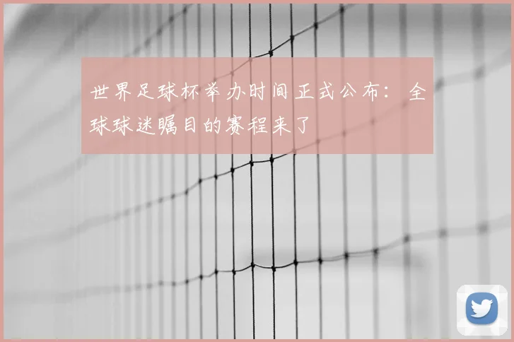 世界足球杯举办时间正式公布：全球球迷瞩目的赛程来了