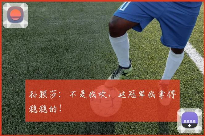 孙颖莎:不是我吹,这冠军我拿得稳稳的!