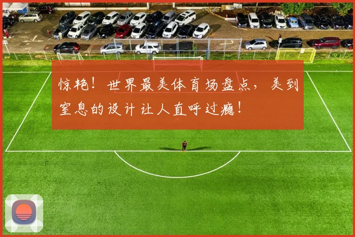 惊艳！世界最美体育场盘点，美到窒息的设计让人直呼过瘾！