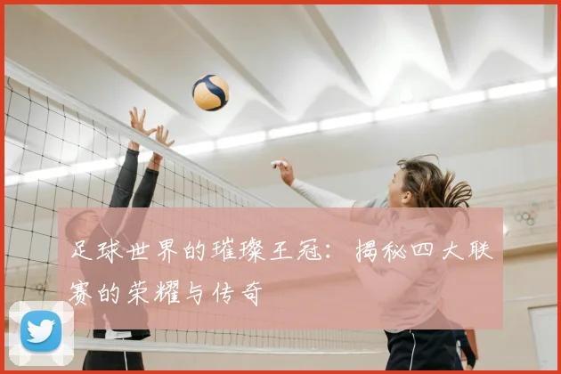 足球世界的璀璨王冠：揭秘四大联赛的荣耀与传奇