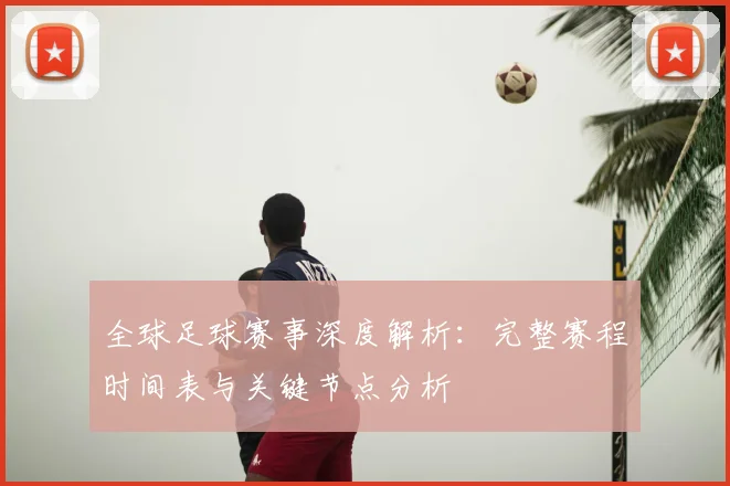 全球足球赛事深度解析:完整赛程时间表与关键节点分析