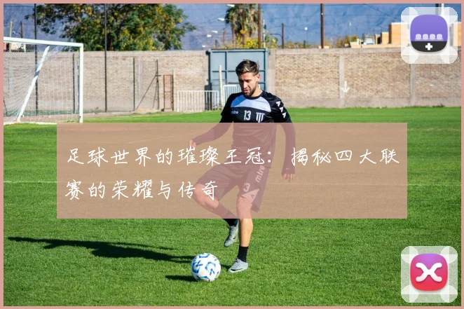 足球世界的璀璨王冠:揭秘四大联赛的荣耀与传奇