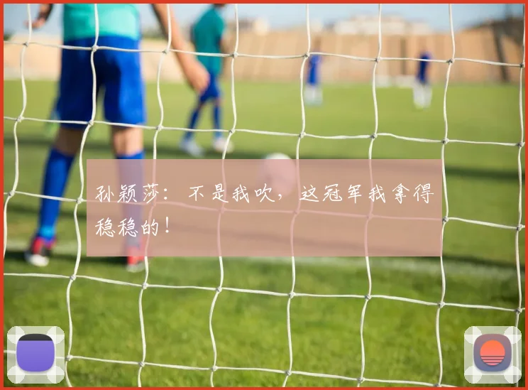 孙颖莎：不是我吹，这冠军我拿得稳稳的！