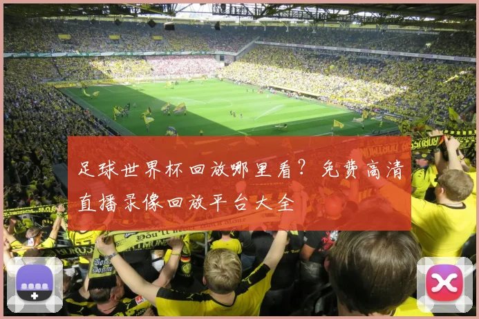 足球世界杯回放哪里看？免费高清直播录像回放平台大全