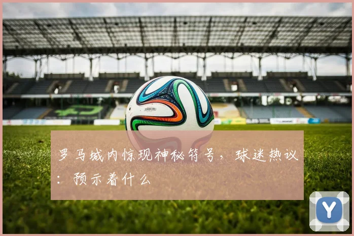 罗马城内惊现神秘符号，球迷热议：预示着什么