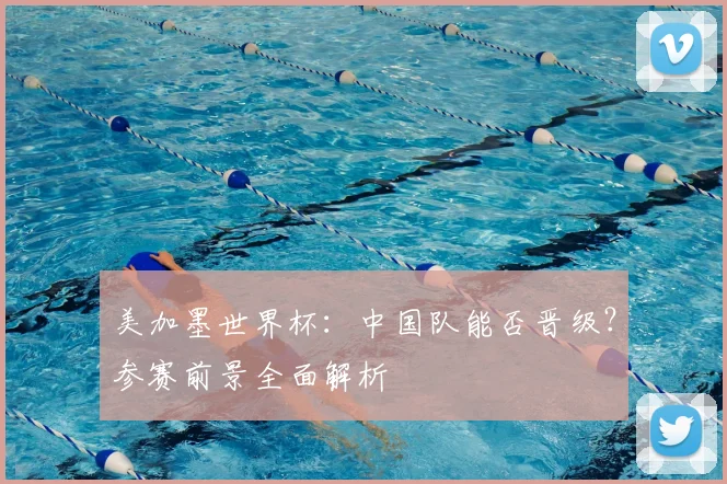 美加墨世界杯:中国队能否晋级?参赛前景全面解析