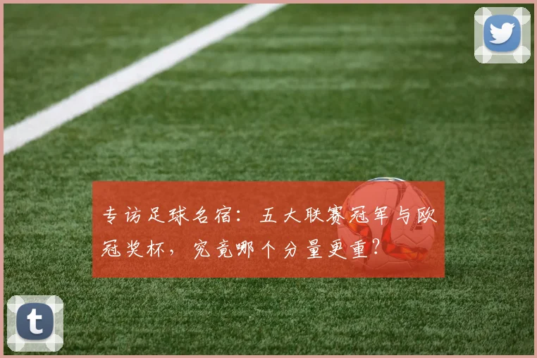 专访足球名宿：五大联赛冠军与欧冠奖杯，究竟哪个分量更重？