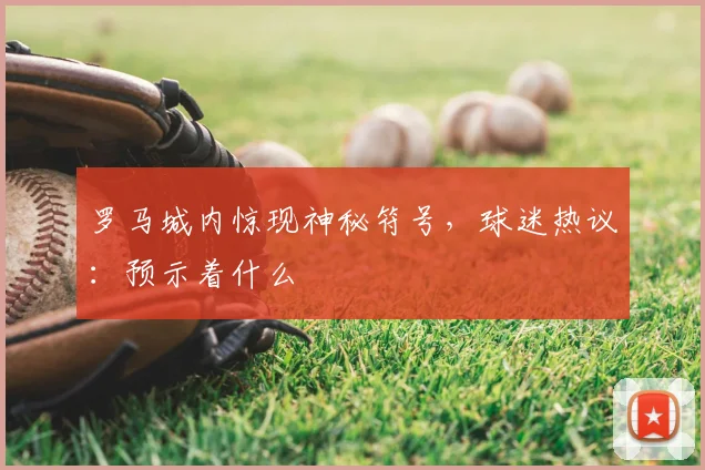 罗马城内惊现神秘符号,球迷热议:预示着什么