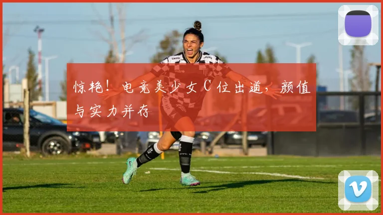惊艳！电竞美少女 C 位出道，颜值与实力并存