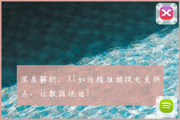 深度解析：AI如何精准捕捉电竞热点，让数据说话！