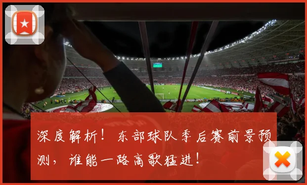 深度解析！东部球队季后赛前景预测，谁能一路高歌猛进！